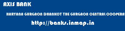 banks information of AXIS BANK HARYANA GURGAON DHANKOT THE GURGAON CENTRAL COOPERATIVE BANK LIMITED AXIS BANK HARYANA GURGAON DHANKOT THE GURGAON CENTRAL COOPERATIVE BANK LIMITED banks information